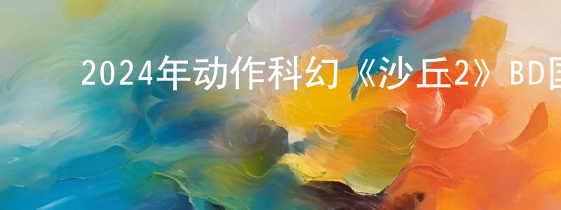 陈桂秋的动漫综艺大全,2024年动作科幻《沙丘2》BD国英双语中字迅雷下载_电影天堂